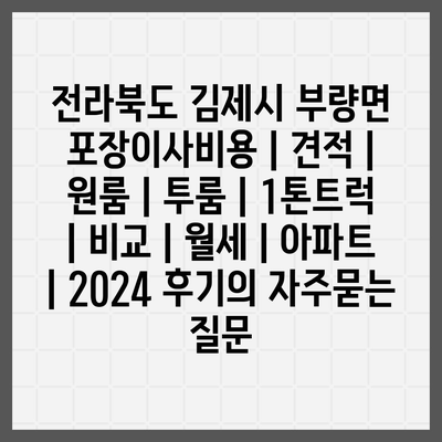 전라북도 김제시 부량면 포장이사비용 | 견적 | 원룸 | 투룸 | 1톤트럭 | 비교 | 월세 | 아파트 | 2024 후기