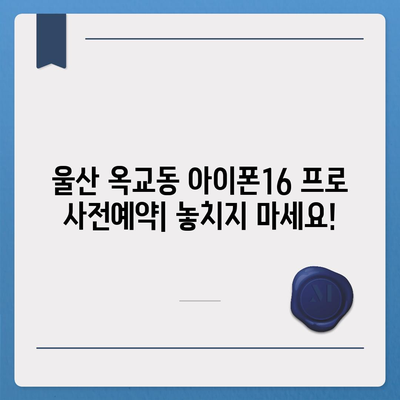 울산시 중구 옥교동 아이폰16 프로 사전예약 | 출시일 | 가격 | PRO | SE1 | 디자인 | 프로맥스 | 색상 | 미니 | 개통