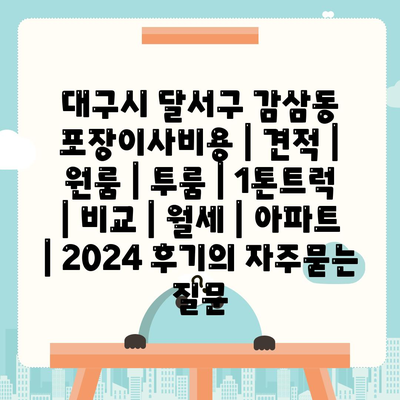 대구시 달서구 감삼동 포장이사비용 | 견적 | 원룸 | 투룸 | 1톤트럭 | 비교 | 월세 | 아파트 | 2024 후기