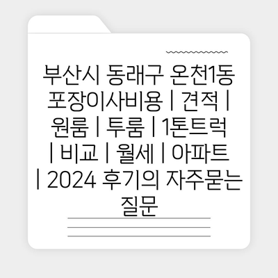 부산시 동래구 온천1동 포장이사비용 | 견적 | 원룸 | 투룸 | 1톤트럭 | 비교 | 월세 | 아파트 | 2024 후기