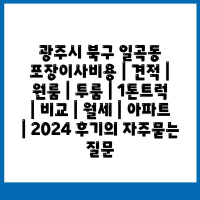 광주시 북구 일곡동 포장이사비용 | 견적 | 원룸 | 투룸 | 1톤트럭 | 비교 | 월세 | 아파트 | 2024 후기