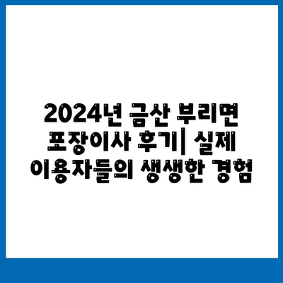 충청남도 금산군 부리면 포장이사비용 | 견적 | 원룸 | 투룸 | 1톤트럭 | 비교 | 월세 | 아파트 | 2024 후기