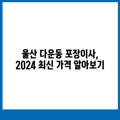 울산시 중구 다운동 포장이사비용 | 견적 | 원룸 | 투룸 | 1톤트럭 | 비교 | 월세 | 아파트 | 2024 후기