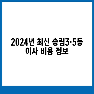 인천시 동구 송림3·5동 포장이사비용 | 견적 | 원룸 | 투룸 | 1톤트럭 | 비교 | 월세 | 아파트 | 2024 후기