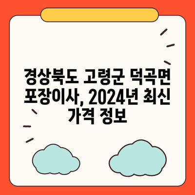 경상북도 고령군 덕곡면 포장이사비용 | 견적 | 원룸 | 투룸 | 1톤트럭 | 비교 | 월세 | 아파트 | 2024 후기