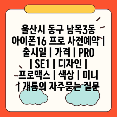 울산시 동구 남목3동 아이폰16 프로 사전예약 | 출시일 | 가격 | PRO | SE1 | 디자인 | 프로맥스 | 색상 | 미니 | 개통