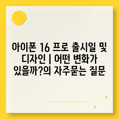 아이폰 16 프로 출시일 및 디자인 | 어떤 변화가 있을까?