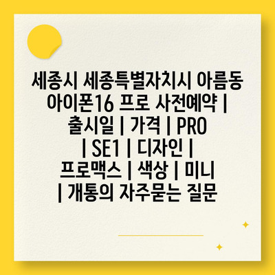 세종시 세종특별자치시 아름동 아이폰16 프로 사전예약 | 출시일 | 가격 | PRO | SE1 | 디자인 | 프로맥스 | 색상 | 미니 | 개통