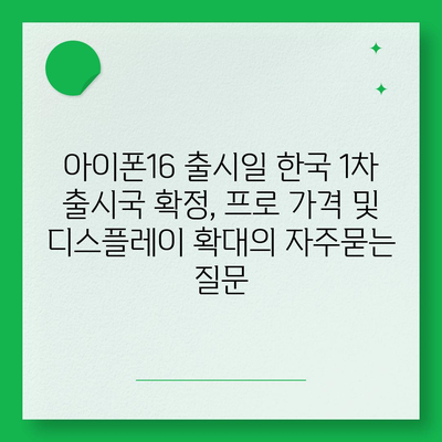 아이폰16 출시일 한국 1차 출시국 확정, 프로 가격 및 디스플레이 확대