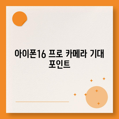 아이폰16 프로 카메라 | 기대되는 이유