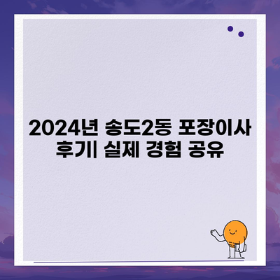 인천시 연수구 송도2동 포장이사비용 | 견적 | 원룸 | 투룸 | 1톤트럭 | 비교 | 월세 | 아파트 | 2024 후기