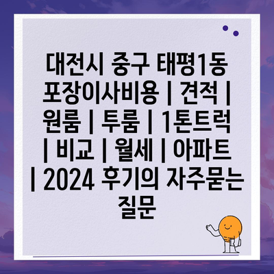 대전시 중구 태평1동 포장이사비용 | 견적 | 원룸 | 투룸 | 1톤트럭 | 비교 | 월세 | 아파트 | 2024 후기