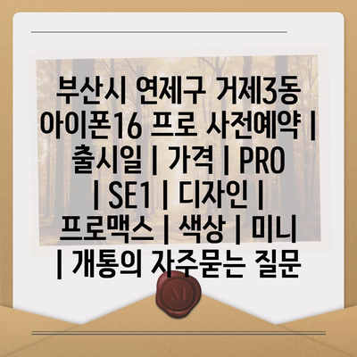 부산시 연제구 거제3동 아이폰16 프로 사전예약 | 출시일 | 가격 | PRO | SE1 | 디자인 | 프로맥스 | 색상 | 미니 | 개통