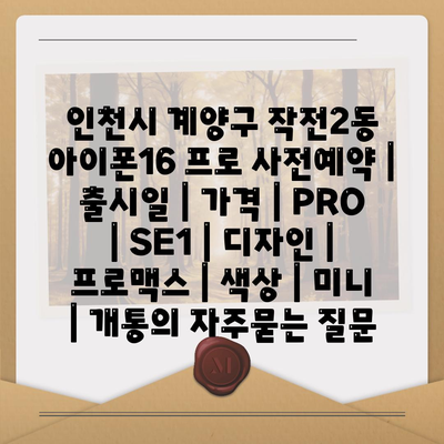 인천시 계양구 작전2동 아이폰16 프로 사전예약 | 출시일 | 가격 | PRO | SE1 | 디자인 | 프로맥스 | 색상 | 미니 | 개통