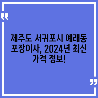 제주도 서귀포시 예래동 포장이사비용 | 견적 | 원룸 | 투룸 | 1톤트럭 | 비교 | 월세 | 아파트 | 2024 후기