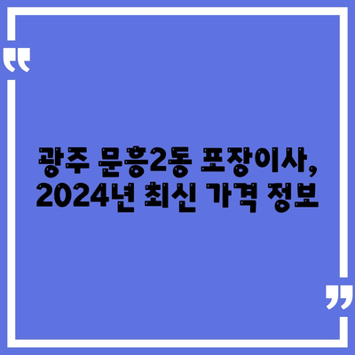 광주시 북구 문흥2동 포장이사비용 | 견적 | 원룸 | 투룸 | 1톤트럭 | 비교 | 월세 | 아파트 | 2024 후기