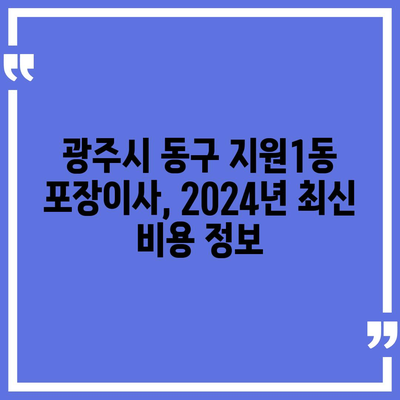 광주시 동구 지원1동 포장이사비용 | 견적 | 원룸 | 투룸 | 1톤트럭 | 비교 | 월세 | 아파트 | 2024 후기