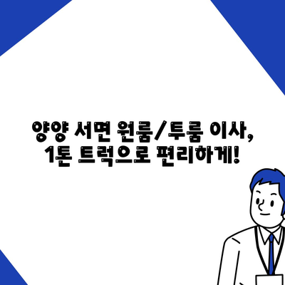 강원도 양양군 서면 포장이사비용 | 견적 | 원룸 | 투룸 | 1톤트럭 | 비교 | 월세 | 아파트 | 2024 후기