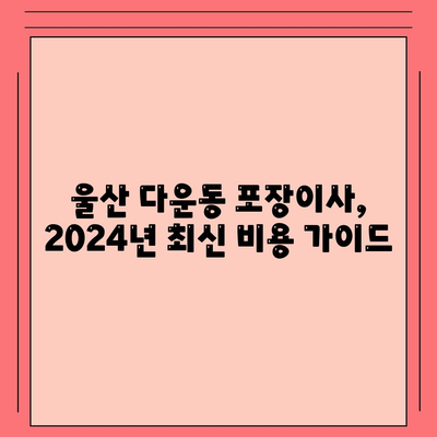 울산시 중구 다운동 포장이사비용 | 견적 | 원룸 | 투룸 | 1톤트럭 | 비교 | 월세 | 아파트 | 2024 후기