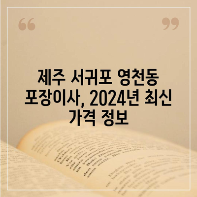 제주도 서귀포시 영천동 포장이사비용 | 견적 | 원룸 | 투룸 | 1톤트럭 | 비교 | 월세 | 아파트 | 2024 후기