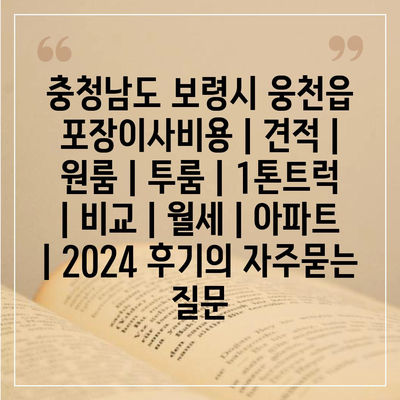 충청남도 보령시 웅천읍 포장이사비용 | 견적 | 원룸 | 투룸 | 1톤트럭 | 비교 | 월세 | 아파트 | 2024 후기