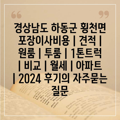 경상남도 하동군 횡천면 포장이사비용 | 견적 | 원룸 | 투룸 | 1톤트럭 | 비교 | 월세 | 아파트 | 2024 후기