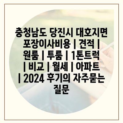 충청남도 당진시 대호지면 포장이사비용 | 견적 | 원룸 | 투룸 | 1톤트럭 | 비교 | 월세 | 아파트 | 2024 후기