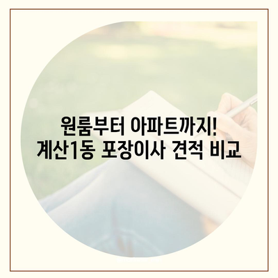 인천시 계양구 계산1동 포장이사비용 | 견적 | 원룸 | 투룸 | 1톤트럭 | 비교 | 월세 | 아파트 | 2024 후기