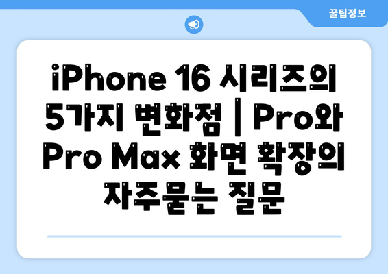 iPhone 16 시리즈의 5가지 변화점 | Pro와 Pro Max 화면 확장