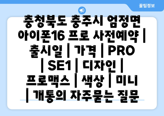 충청북도 충주시 엄정면 아이폰16 프로 사전예약 | 출시일 | 가격 | PRO | SE1 | 디자인 | 프로맥스 | 색상 | 미니 | 개통