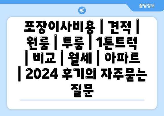 포장이사비용 | 견적 | 원룸 | 투룸 | 1톤트럭 | 비교 | 월세 | 아파트 | 2024 후기