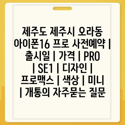 제주도 제주시 오라동 아이폰16 프로 사전예약 | 출시일 | 가격 | PRO | SE1 | 디자인 | 프로맥스 | 색상 | 미니 | 개통