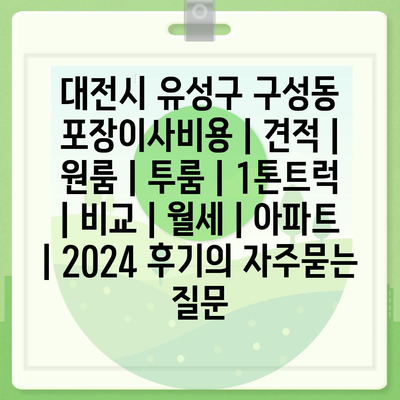 대전시 유성구 구성동 포장이사비용 | 견적 | 원룸 | 투룸 | 1톤트럭 | 비교 | 월세 | 아파트 | 2024 후기