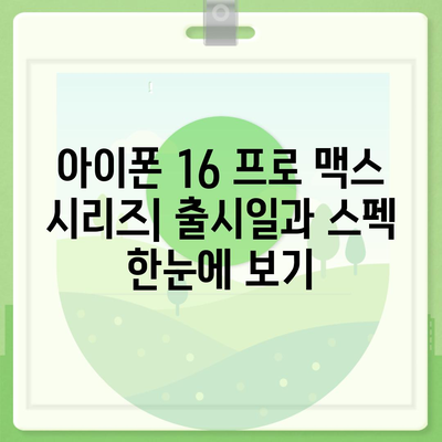 아이폰 16 프로 맥스 모든 시리즈 출시일 및 스펙 정리