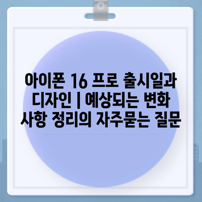 아이폰 16 프로 출시일과 디자인 | 예상되는 변화 사항 정리