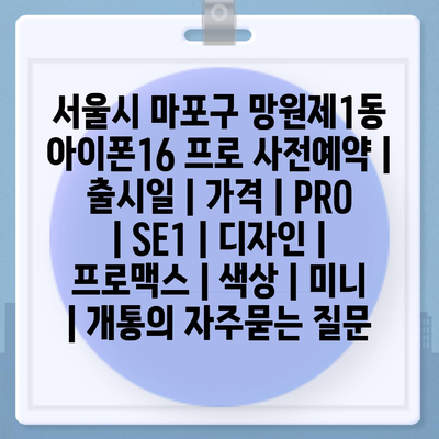 서울시 마포구 망원제1동 아이폰16 프로 사전예약 | 출시일 | 가격 | PRO | SE1 | 디자인 | 프로맥스 | 색상 | 미니 | 개통