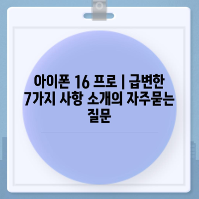 아이폰 16 프로 | 급변한 7가지 사항 소개