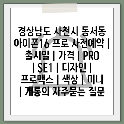 경상남도 사천시 동서동 아이폰16 프로 사전예약 | 출시일 | 가격 | PRO | SE1 | 디자인 | 프로맥스 | 색상 | 미니 | 개통