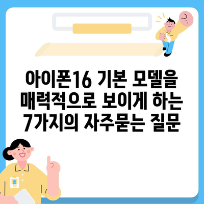 아이폰16 기본 모델을 매력적으로 보이게 하는 7가지