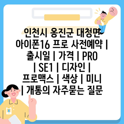 인천시 옹진군 대청면 아이폰16 프로 사전예약 | 출시일 | 가격 | PRO | SE1 | 디자인 | 프로맥스 | 색상 | 미니 | 개통