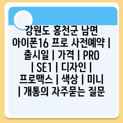 강원도 홍천군 남면 아이폰16 프로 사전예약 | 출시일 | 가격 | PRO | SE1 | 디자인 | 프로맥스 | 색상 | 미니 | 개통