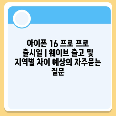 아이폰 16 프로 프로 출시일 | 웨이브 출고 및 지역별 차이 예상