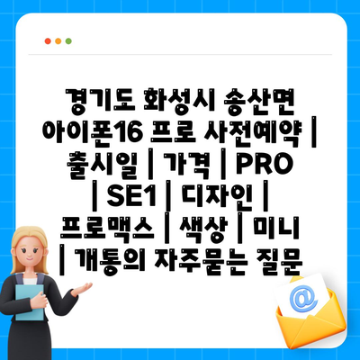 경기도 화성시 송산면 아이폰16 프로 사전예약 | 출시일 | 가격 | PRO | SE1 | 디자인 | 프로맥스 | 색상 | 미니 | 개통