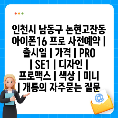 인천시 남동구 논현고잔동 아이폰16 프로 사전예약 | 출시일 | 가격 | PRO | SE1 | 디자인 | 프로맥스 | 색상 | 미니 | 개통