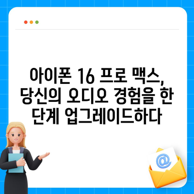 아이폰16 프로 맥스의 향상된 오디오 품질로 음악과 영화를 최고로 즐기다