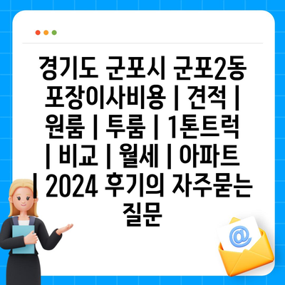 경기도 군포시 군포2동 포장이사비용 | 견적 | 원룸 | 투룸 | 1톤트럭 | 비교 | 월세 | 아파트 | 2024 후기