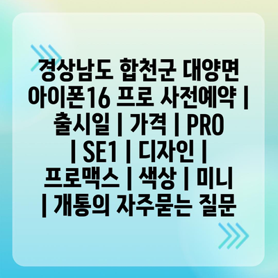 경상남도 합천군 대양면 아이폰16 프로 사전예약 | 출시일 | 가격 | PRO | SE1 | 디자인 | 프로맥스 | 색상 | 미니 | 개통