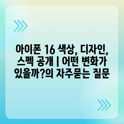 아이폰 16 색상, 디자인, 스펙 공개 | 어떤 변화가 있을까?