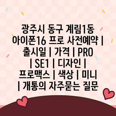 광주시 동구 계림1동 아이폰16 프로 사전예약 | 출시일 | 가격 | PRO | SE1 | 디자인 | 프로맥스 | 색상 | 미니 | 개통