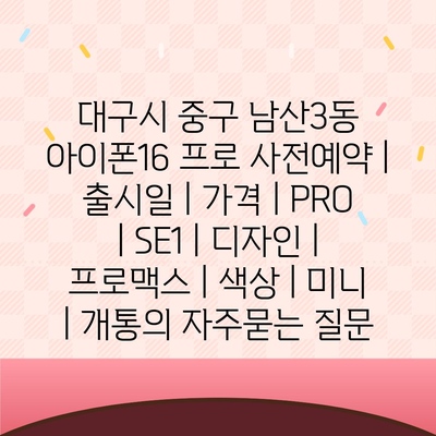 대구시 중구 남산3동 아이폰16 프로 사전예약 | 출시일 | 가격 | PRO | SE1 | 디자인 | 프로맥스 | 색상 | 미니 | 개통